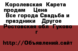 Королевская  Карета   продам! › Цена ­ 300 000 - Все города Свадьба и праздники » Другое   . Ростовская обл.,Гуково г.